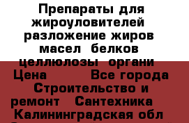 Препараты для жироуловителей, разложение жиров, масел, белков, целлюлозы, органи › Цена ­ 100 - Все города Строительство и ремонт » Сантехника   . Калининградская обл.,Светловский городской округ 